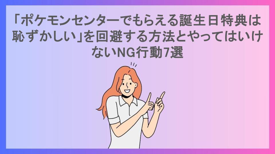 「ポケモンセンターでもらえる誕生日特典は恥ずかしい」を回避する方法とやってはいけないNG行動7選